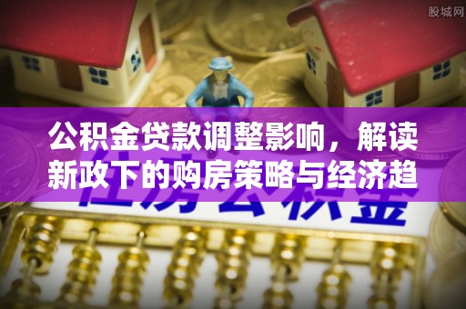 榆中公积金贷款调整影响，解读新政下的购房策略与经济趋势