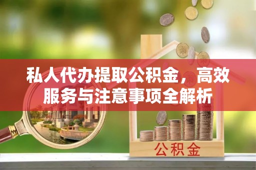 榆中私人代办提取公积金，高效服务与注意事项全解析
