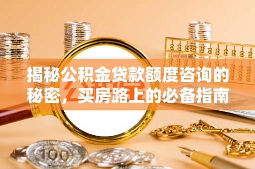 榆中揭秘公积金贷款额度咨询的秘密，买房路上的必备指南