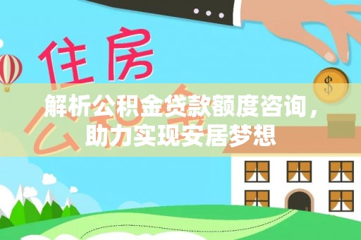 榆中解析公积金贷款额度咨询，助力实现安居梦想