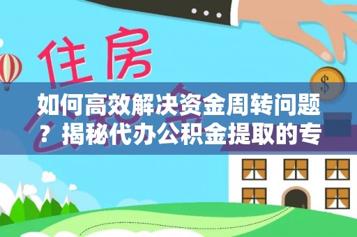 榆中如何高效解决资金周转问题？揭秘代办公积金提取的专业服务