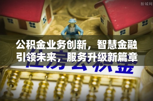 榆中公积金业务创新，智慧金融引领未来，服务升级新篇章