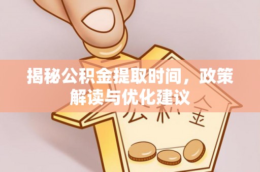 榆中揭秘公积金提取时间，政策解读与优化建议