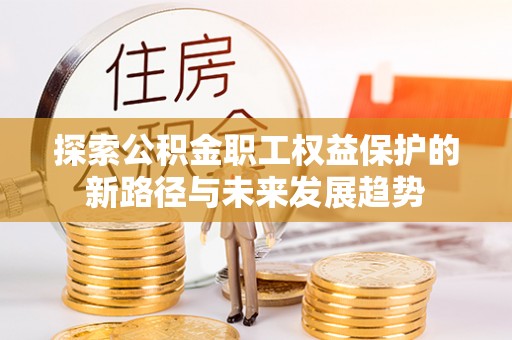 榆中探索公积金职工权益保护的新路径与未来发展趋势
