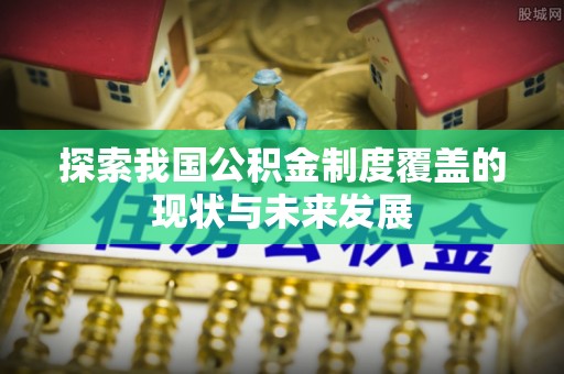 榆中探索我国公积金制度覆盖的现状与未来发展