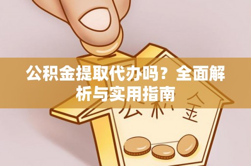 榆中公积金提取代办吗？全面解析与实用指南