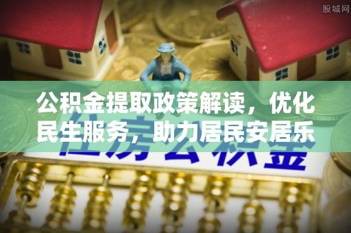 榆中公积金提取政策解读，优化民生服务，助力居民安居乐业