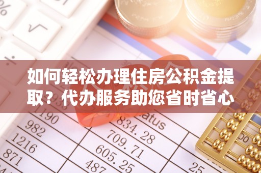 榆中如何轻松办理住房公积金提取？代办服务助您省时省心