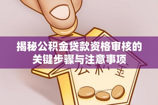 榆中揭秘公积金贷款资格审核的关键步骤与注意事项