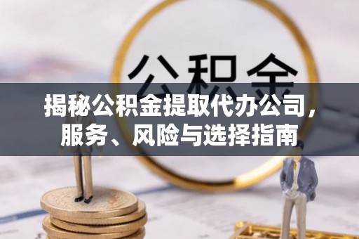 榆中揭秘公积金提取代办公司，服务、风险与选择指南