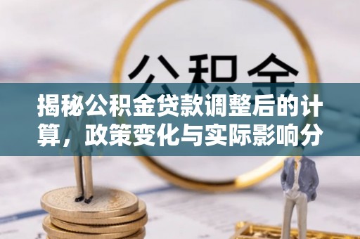 榆中揭秘公积金贷款调整后的计算，政策变化与实际影响分析