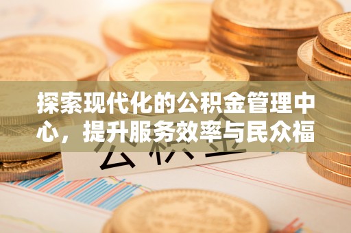 榆中探索现代化的公积金管理中心，提升服务效率与民众福祉的关键