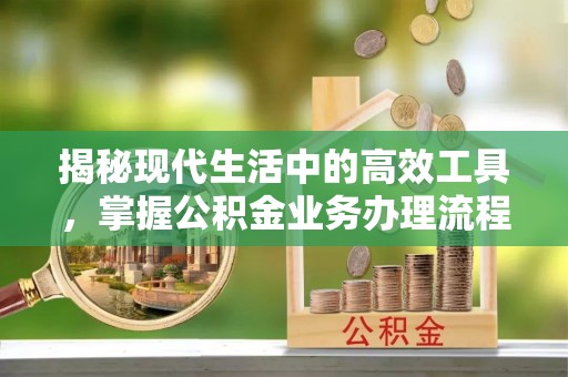 榆中揭秘现代生活中的高效工具，掌握公积金业务办理流程的艺术