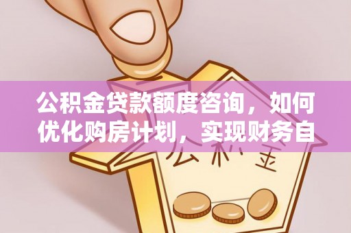 榆中公积金贷款额度咨询，如何优化购房计划，实现财务自由？