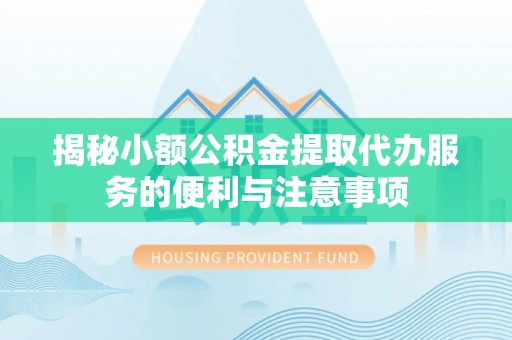榆中揭秘小额公积金提取代办服务的便利与注意事项