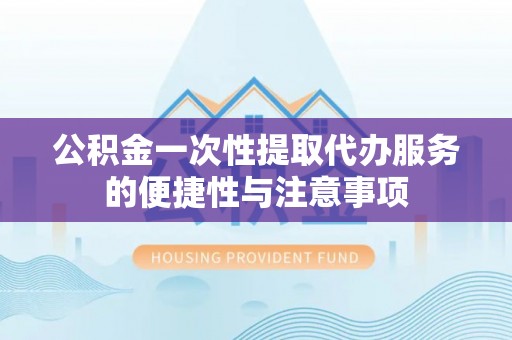 榆中公积金一次性提取代办服务的便捷性与注意事项