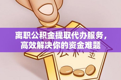 榆中离职公积金提取代办服务，高效解决你的资金难题