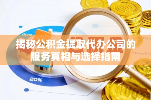 榆中揭秘公积金提取代办公司的服务真相与选择指南