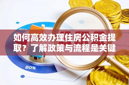 榆中如何高效办理住房公积金提取？了解政策与流程是关键