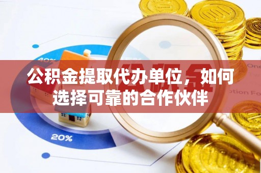榆中公积金提取代办单位，如何选择可靠的合作伙伴
