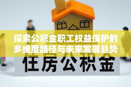 榆中探索公积金职工权益保护的多维度路径与未来发展趋势
