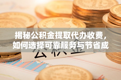 榆中揭秘公积金提取代办收费，如何选择可靠服务与节省成本