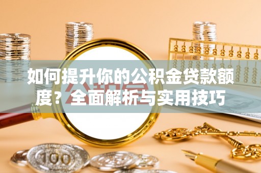 榆中如何提升你的公积金贷款额度？全面解析与实用技巧