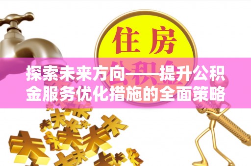 榆中探索未来方向——提升公积金服务优化措施的全面策略