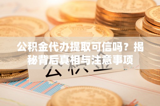 榆中公积金代办提取可信吗？揭秘背后真相与注意事项