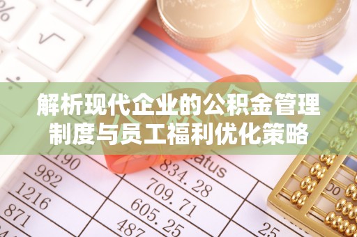 榆中解析现代企业的公积金管理制度与员工福利优化策略