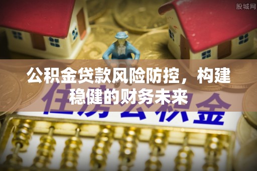 榆中公积金贷款风险防控，构建稳健的财务未来