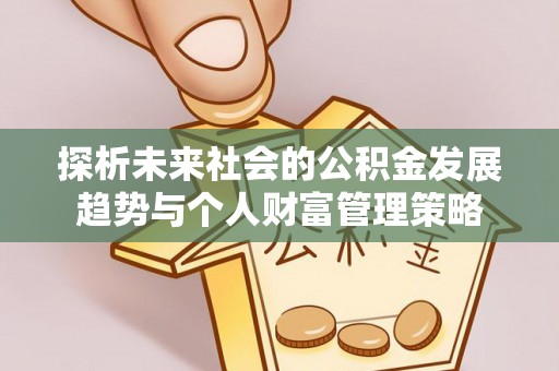 榆中探析未来社会的公积金发展趋势与个人财富管理策略