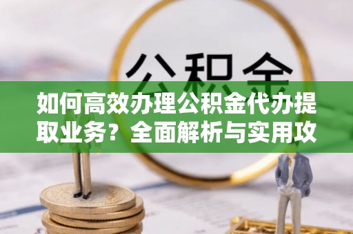 榆中如何高效办理公积金代办提取业务？全面解析与实用攻略
