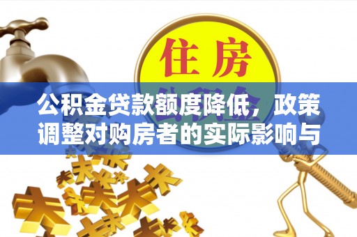 榆中公积金贷款额度降低，政策调整对购房者的实际影响与应对策略