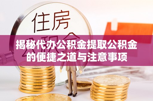 榆中揭秘代办公积金提取公积金的便捷之道与注意事项