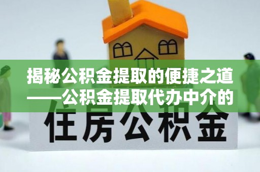 榆中揭秘公积金提取的便捷之道——公积金提取代办中介的专业服务
