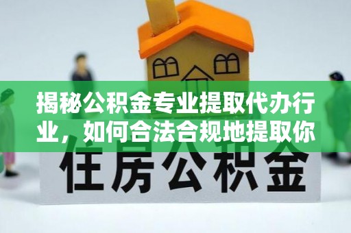 榆中揭秘公积金专业提取代办行业，如何合法合规地提取你的公积金