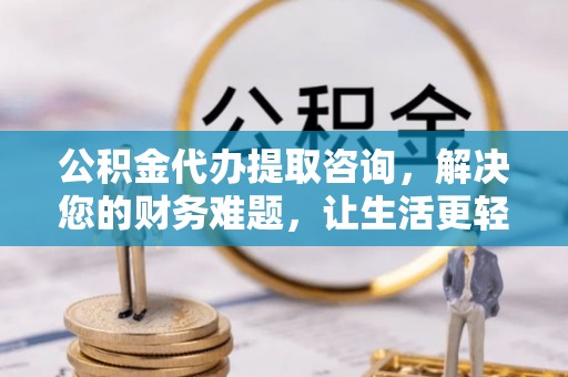 榆中公积金代办提取咨询，解决您的财务难题，让生活更轻松