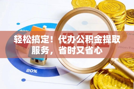 榆中轻松搞定！代办公积金提取服务，省时又省心
