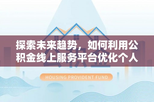 榆中探索未来趋势，如何利用公积金线上服务平台优化个人财务管理