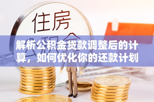 榆中解析公积金贷款调整后的计算，如何优化你的还款计划