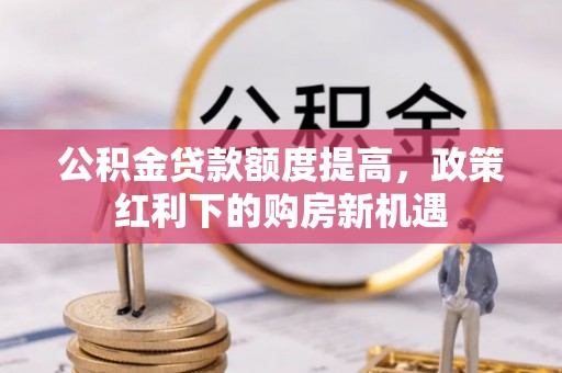 榆中公积金贷款额度提高，政策红利下的购房新机遇