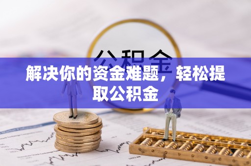 榆中解决你的资金难题，轻松提取公积金