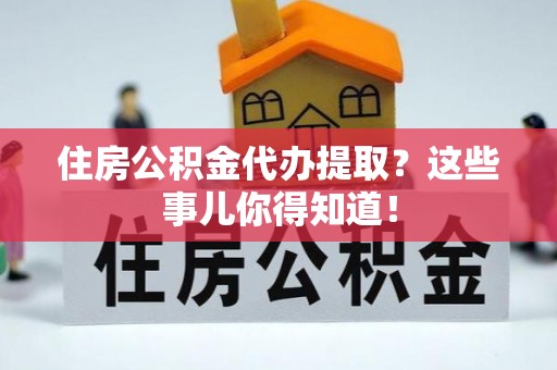 榆中住房公积金代办提取？这些事儿你得知道！