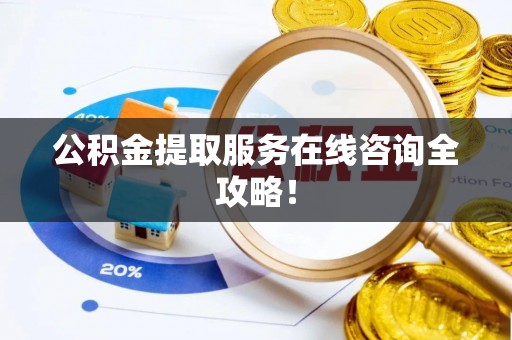 榆中公积金提取服务在线咨询全攻略！