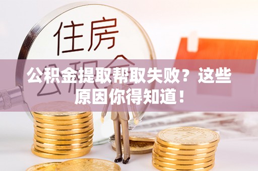 榆中公积金提取帮取失败？这些原因你得知道！