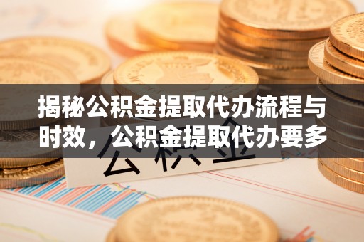 榆中揭秘公积金提取代办流程与时效，公积金提取代办要多久不再神秘