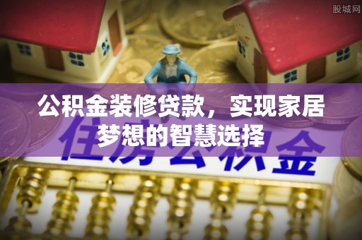 榆中公积金装修贷款，实现家居梦想的智慧选择