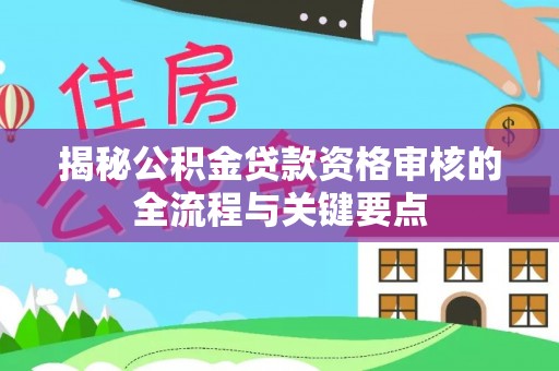 榆中揭秘公积金贷款资格审核的全流程与关键要点