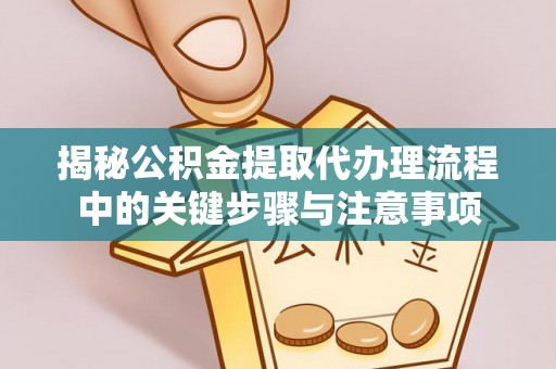 榆中揭秘公积金提取代办理流程中的关键步骤与注意事项